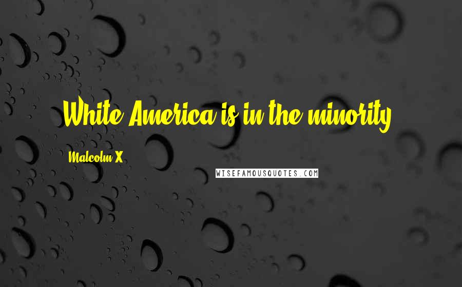 Malcolm X Quotes: White America is in the minority.