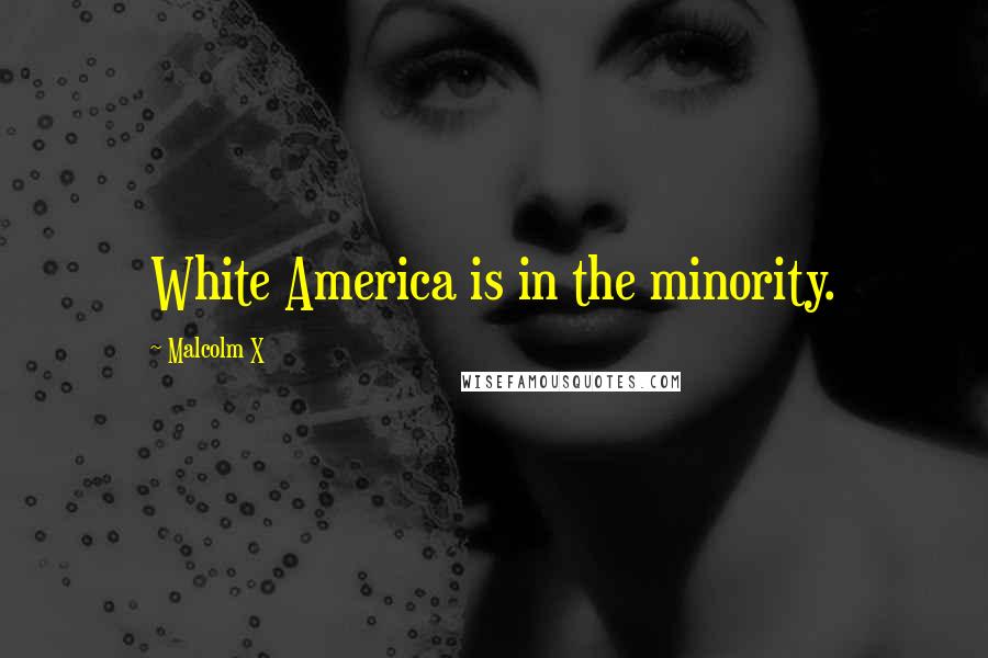 Malcolm X Quotes: White America is in the minority.