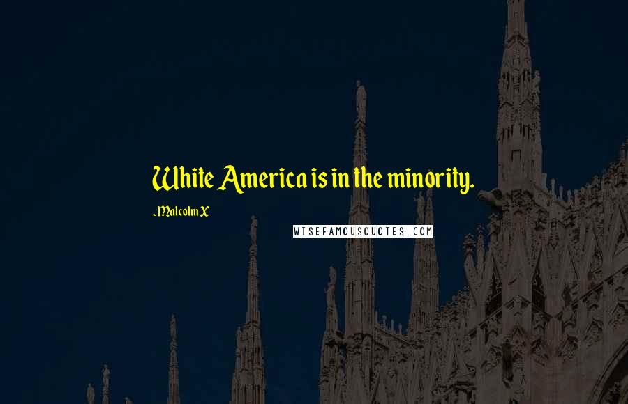 Malcolm X Quotes: White America is in the minority.