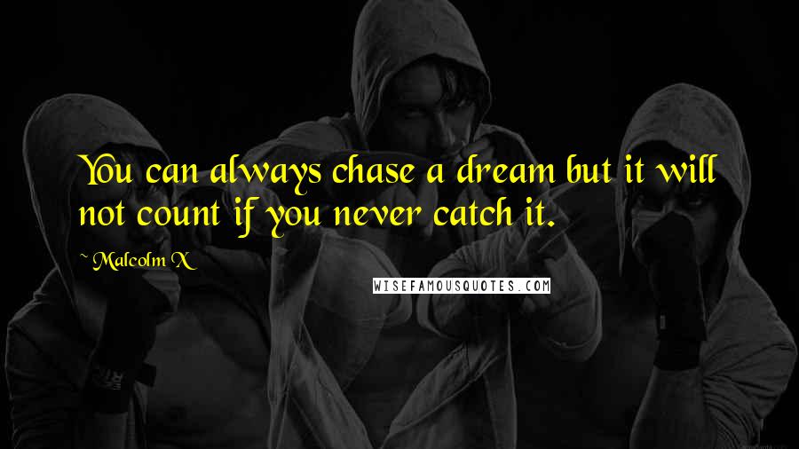 Malcolm X Quotes: You can always chase a dream but it will not count if you never catch it.