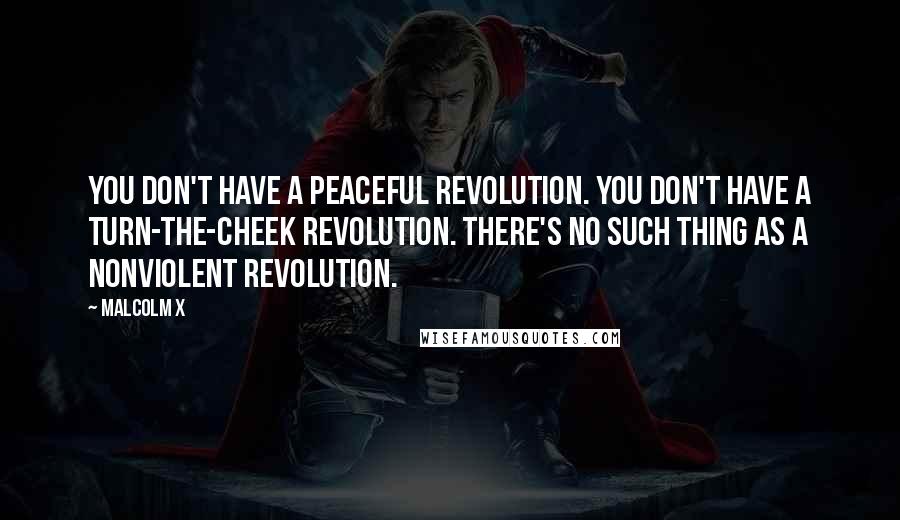 Malcolm X Quotes: You don't have a peaceful revolution. You don't have a turn-the-cheek revolution. There's no such thing as a nonviolent revolution.