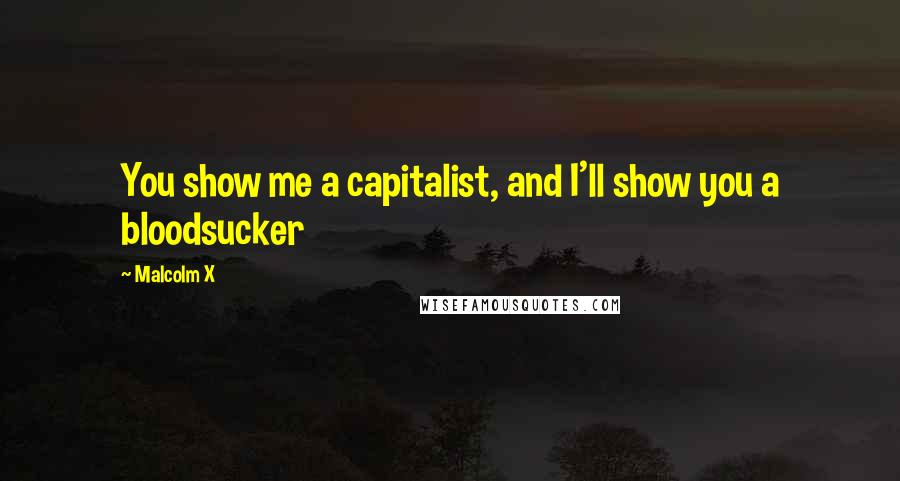 Malcolm X Quotes: You show me a capitalist, and I'll show you a bloodsucker