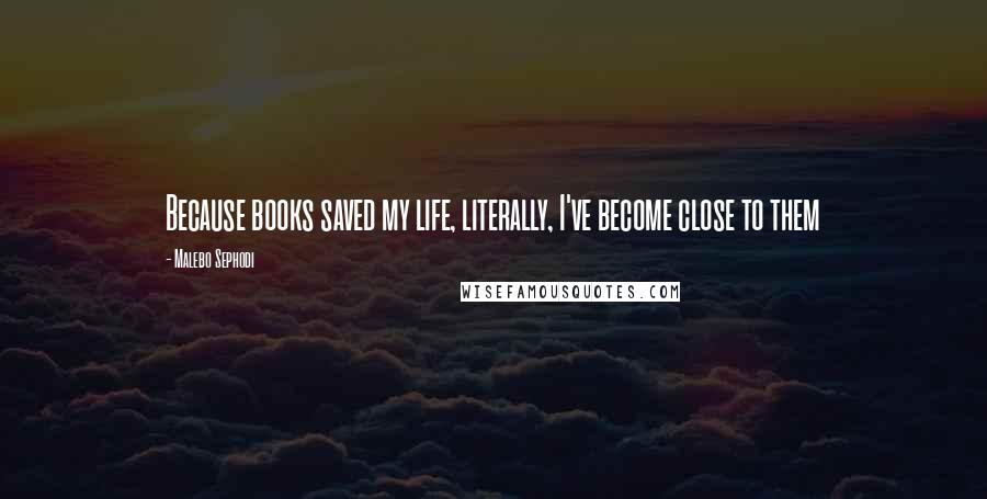 Malebo Sephodi Quotes: Because books saved my life, literally, I've become close to them