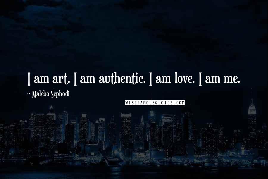 Malebo Sephodi Quotes: I am art. I am authentic. I am love. I am me.