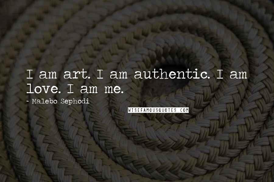 Malebo Sephodi Quotes: I am art. I am authentic. I am love. I am me.