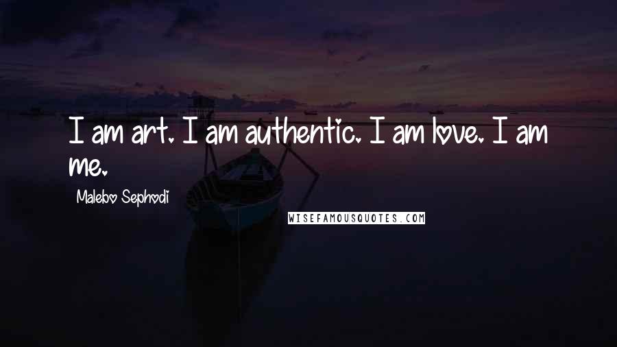 Malebo Sephodi Quotes: I am art. I am authentic. I am love. I am me.