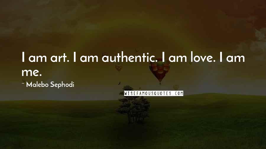 Malebo Sephodi Quotes: I am art. I am authentic. I am love. I am me.