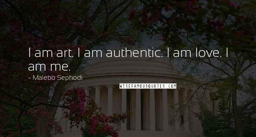 Malebo Sephodi Quotes: I am art. I am authentic. I am love. I am me.