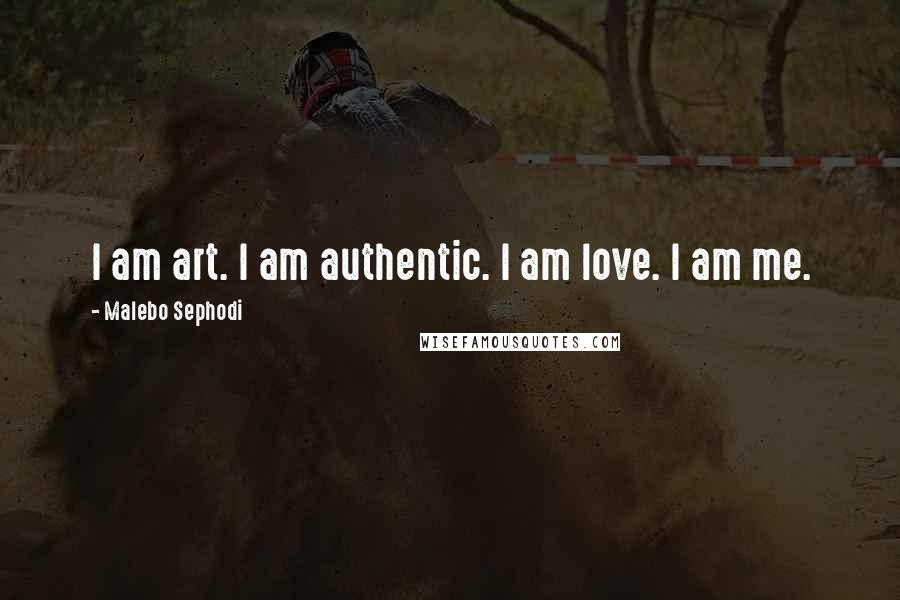 Malebo Sephodi Quotes: I am art. I am authentic. I am love. I am me.