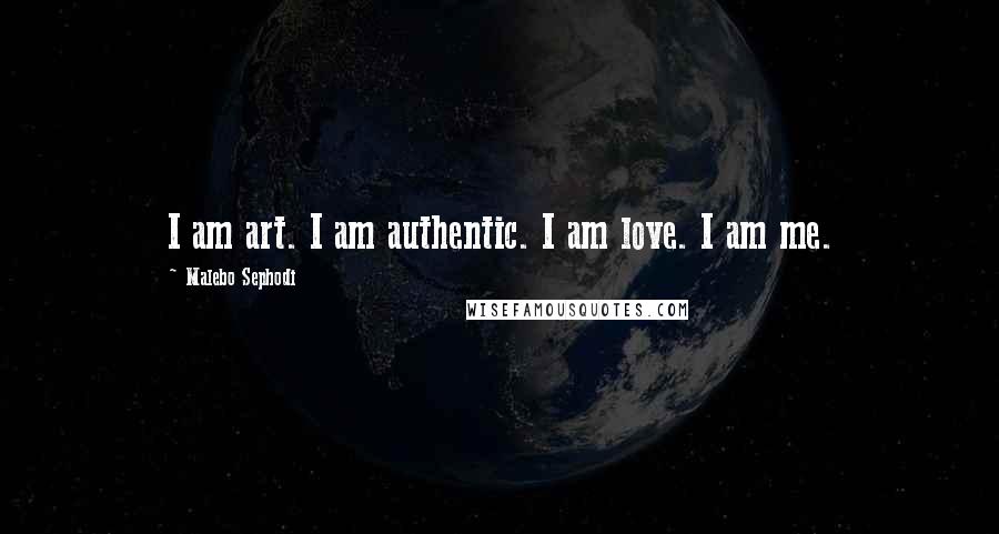 Malebo Sephodi Quotes: I am art. I am authentic. I am love. I am me.