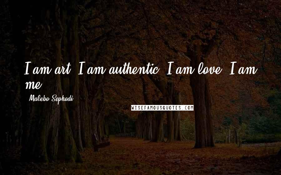 Malebo Sephodi Quotes: I am art. I am authentic. I am love. I am me.