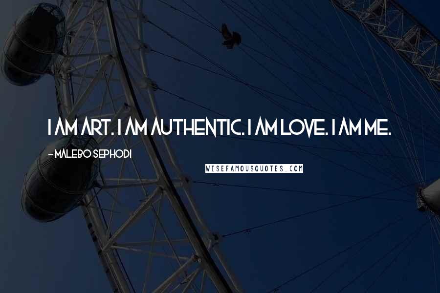 Malebo Sephodi Quotes: I am art. I am authentic. I am love. I am me.