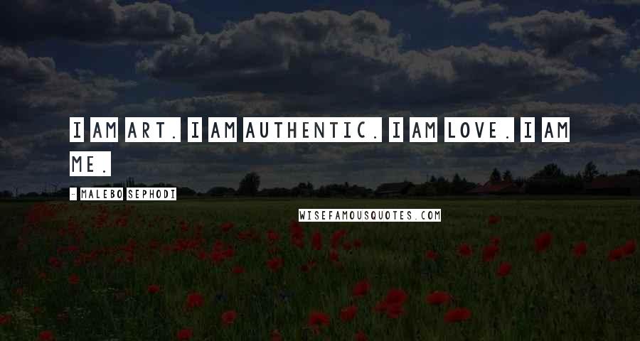 Malebo Sephodi Quotes: I am art. I am authentic. I am love. I am me.