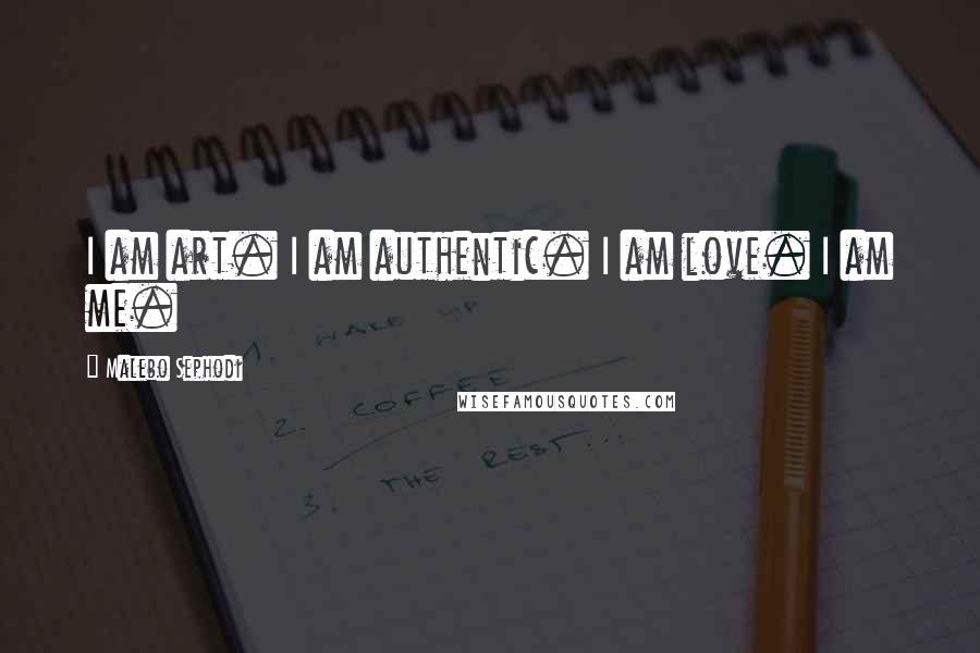 Malebo Sephodi Quotes: I am art. I am authentic. I am love. I am me.