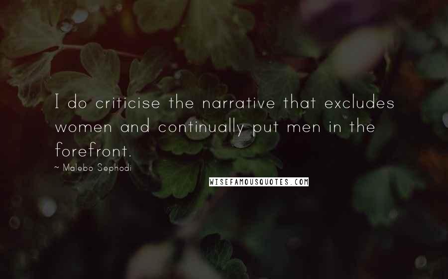 Malebo Sephodi Quotes: I do criticise the narrative that excludes women and continually put men in the forefront.