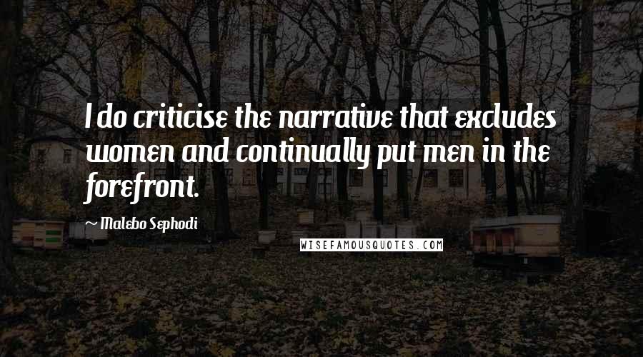 Malebo Sephodi Quotes: I do criticise the narrative that excludes women and continually put men in the forefront.