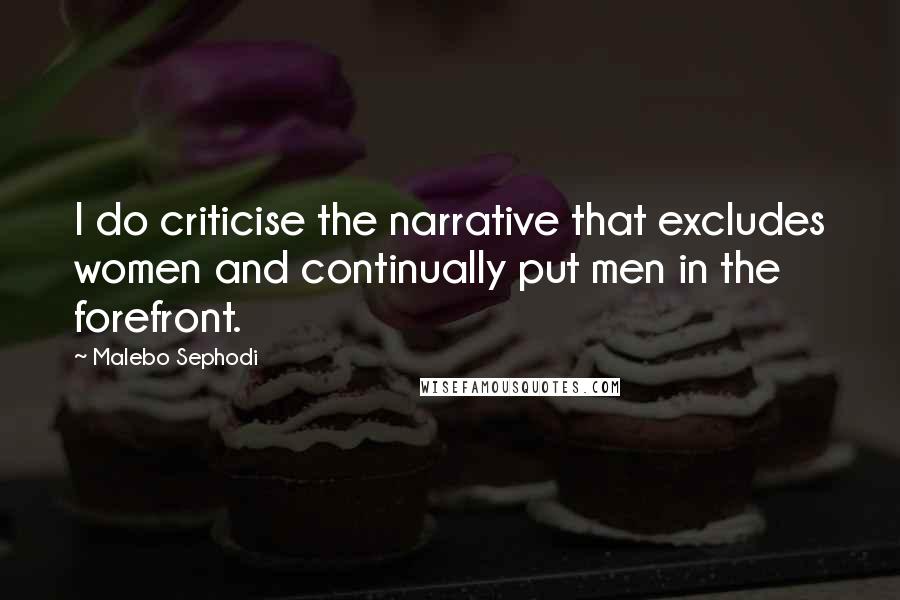 Malebo Sephodi Quotes: I do criticise the narrative that excludes women and continually put men in the forefront.