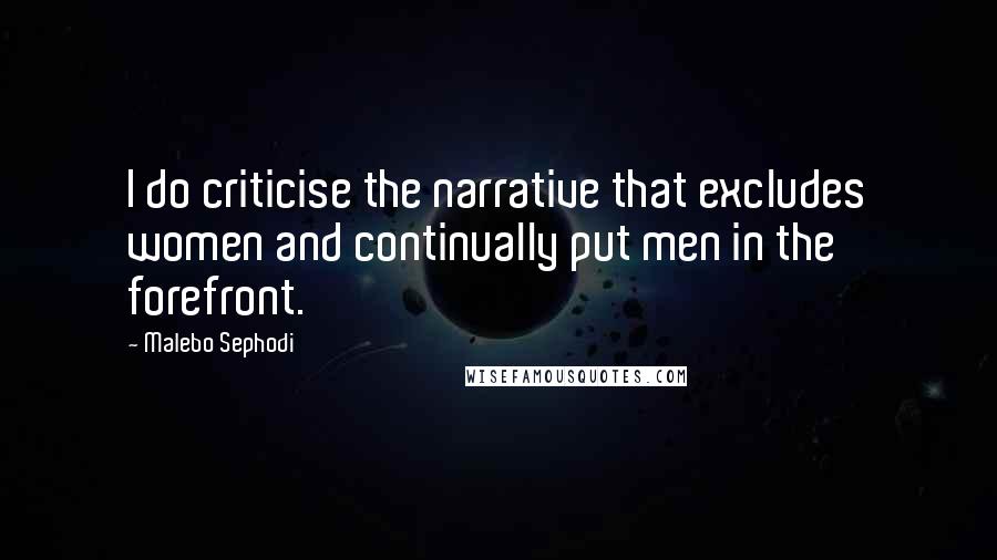 Malebo Sephodi Quotes: I do criticise the narrative that excludes women and continually put men in the forefront.