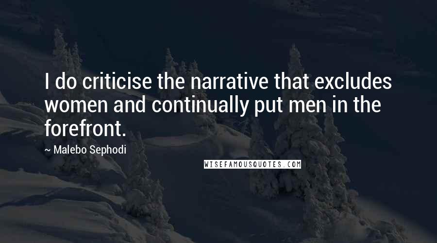 Malebo Sephodi Quotes: I do criticise the narrative that excludes women and continually put men in the forefront.