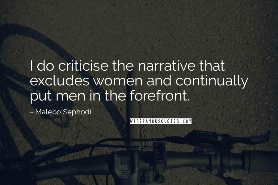 Malebo Sephodi Quotes: I do criticise the narrative that excludes women and continually put men in the forefront.