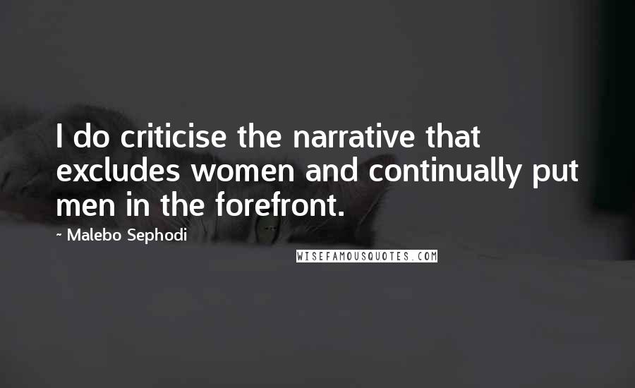 Malebo Sephodi Quotes: I do criticise the narrative that excludes women and continually put men in the forefront.