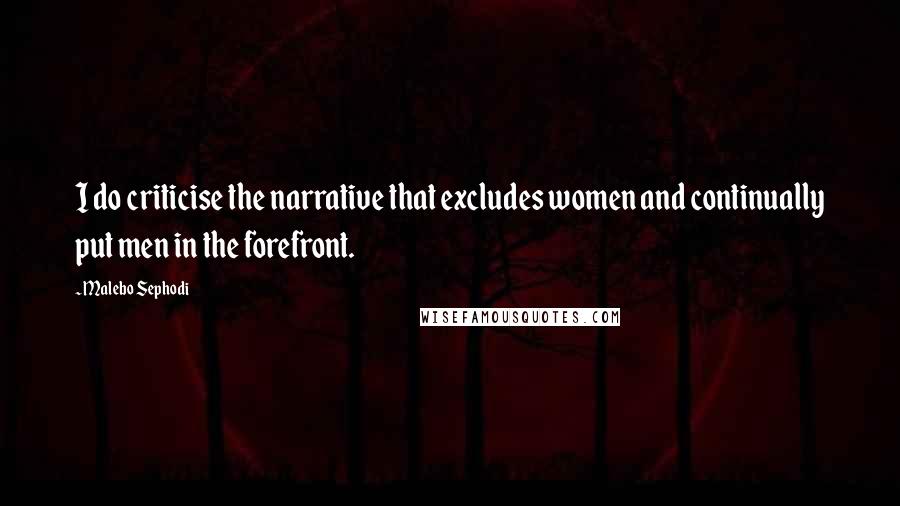 Malebo Sephodi Quotes: I do criticise the narrative that excludes women and continually put men in the forefront.