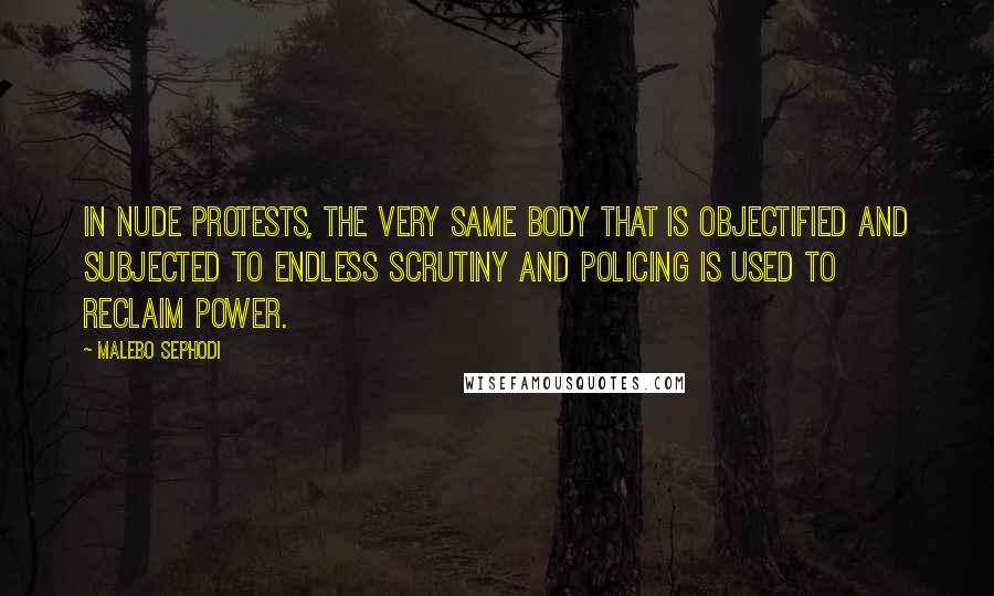 Malebo Sephodi Quotes: In nude protests, the very same body that is objectified and subjected to endless scrutiny and policing is used to reclaim power.