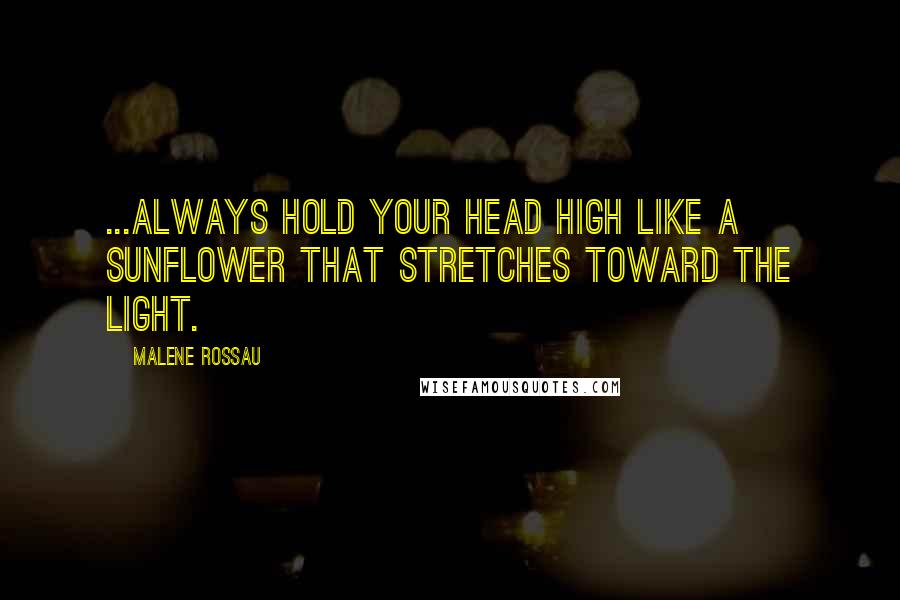 Malene Rossau Quotes: ...Always hold your head high like a sunflower that stretches toward the light.