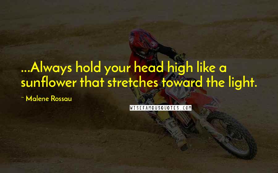 Malene Rossau Quotes: ...Always hold your head high like a sunflower that stretches toward the light.