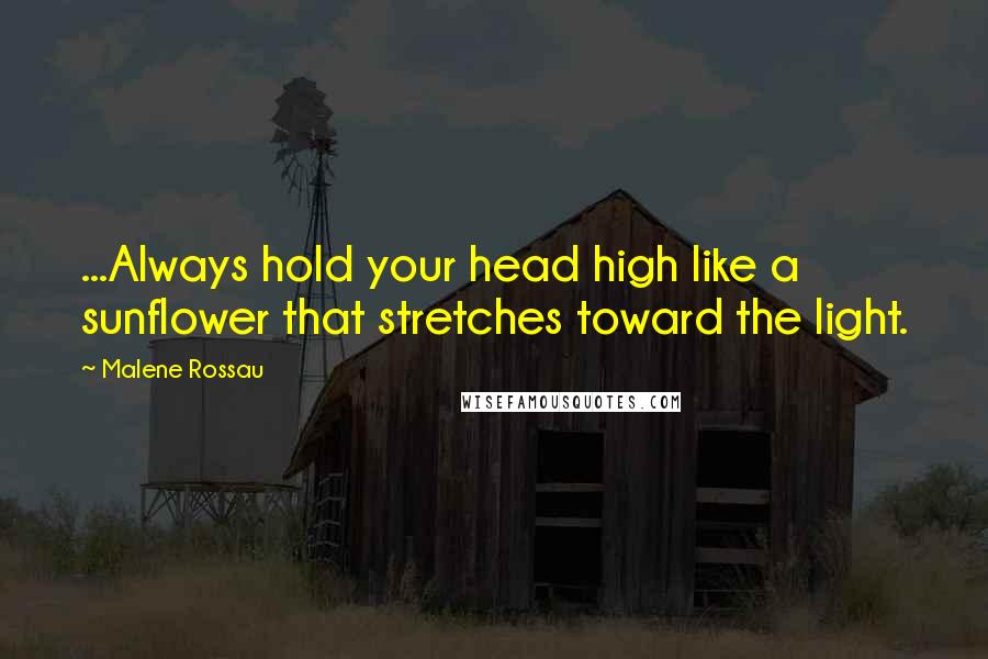 Malene Rossau Quotes: ...Always hold your head high like a sunflower that stretches toward the light.