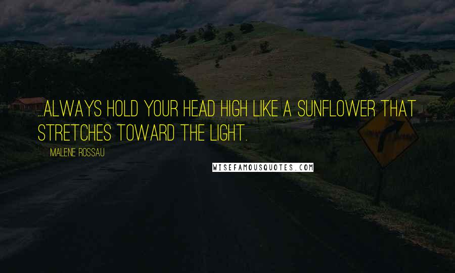 Malene Rossau Quotes: ...Always hold your head high like a sunflower that stretches toward the light.