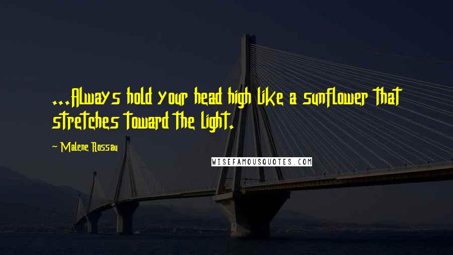 Malene Rossau Quotes: ...Always hold your head high like a sunflower that stretches toward the light.