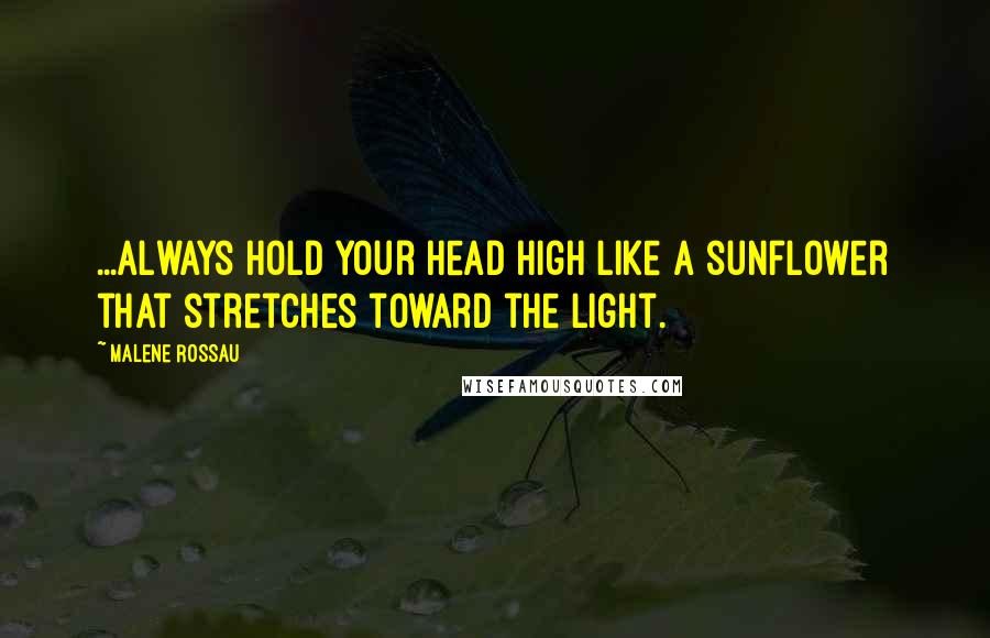 Malene Rossau Quotes: ...Always hold your head high like a sunflower that stretches toward the light.