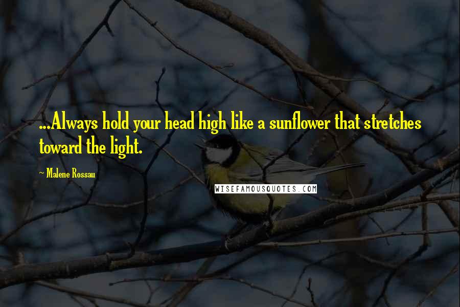 Malene Rossau Quotes: ...Always hold your head high like a sunflower that stretches toward the light.
