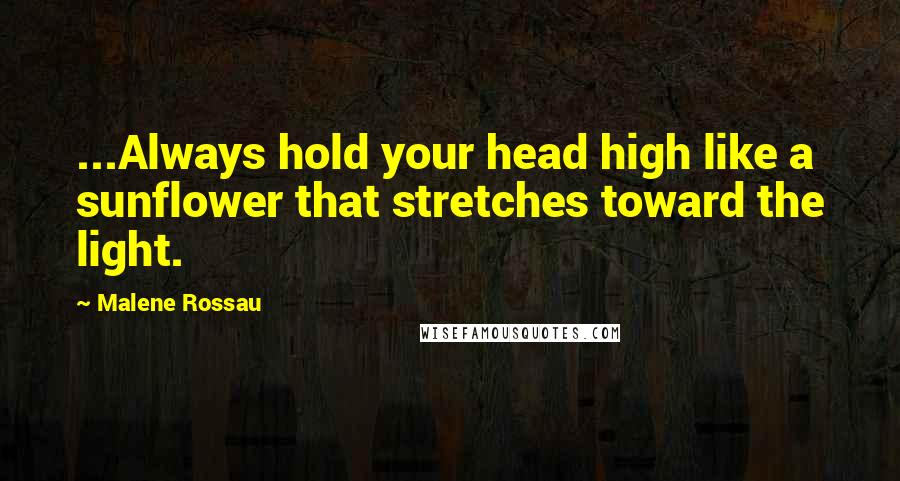 Malene Rossau Quotes: ...Always hold your head high like a sunflower that stretches toward the light.