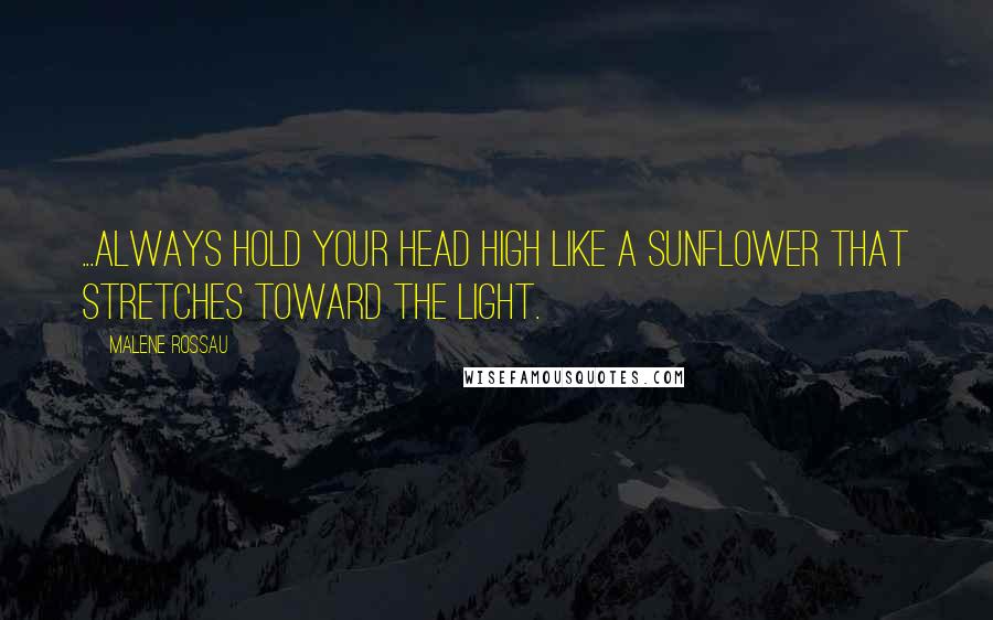 Malene Rossau Quotes: ...Always hold your head high like a sunflower that stretches toward the light.