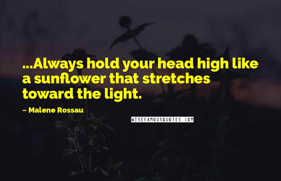 Malene Rossau Quotes: ...Always hold your head high like a sunflower that stretches toward the light.