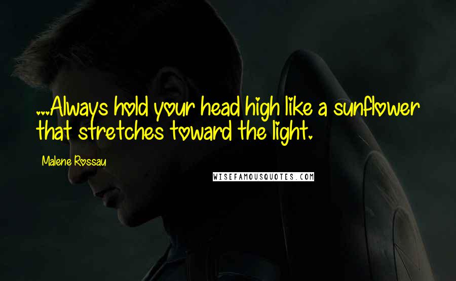 Malene Rossau Quotes: ...Always hold your head high like a sunflower that stretches toward the light.