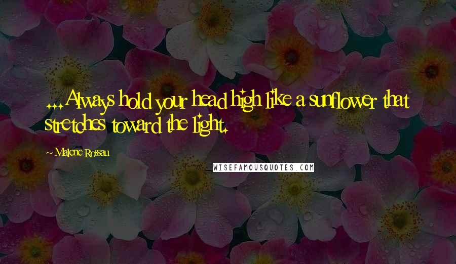 Malene Rossau Quotes: ...Always hold your head high like a sunflower that stretches toward the light.