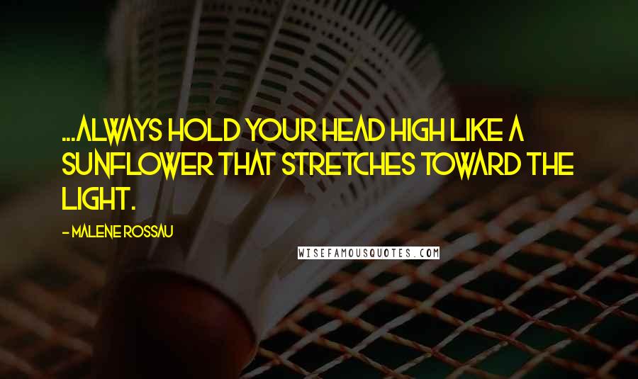 Malene Rossau Quotes: ...Always hold your head high like a sunflower that stretches toward the light.