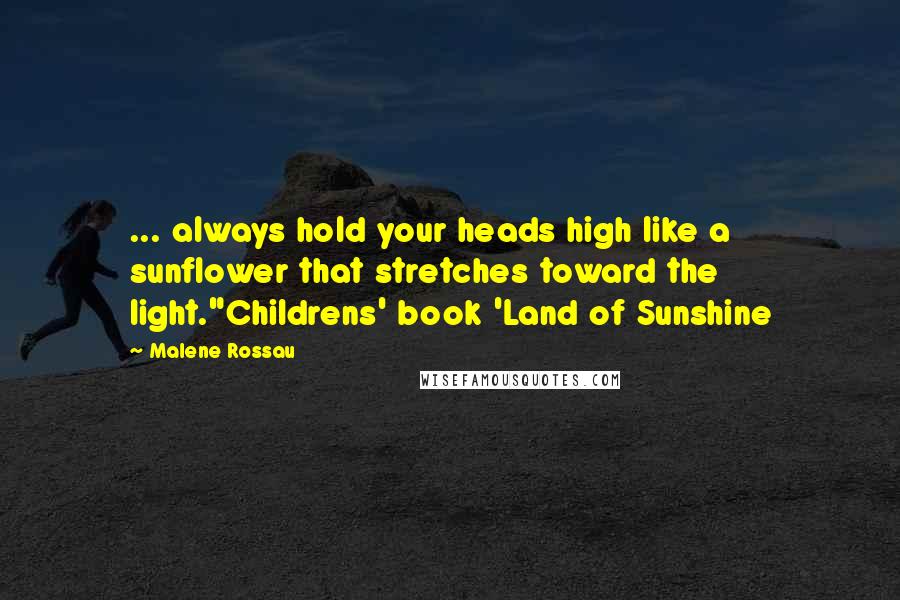 Malene Rossau Quotes: ... always hold your heads high like a sunflower that stretches toward the light."Childrens' book 'Land of Sunshine