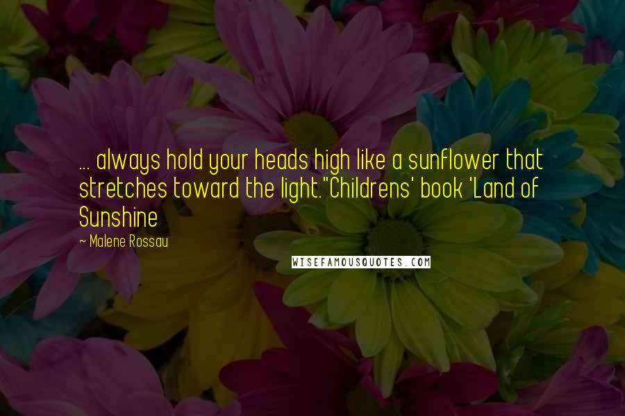 Malene Rossau Quotes: ... always hold your heads high like a sunflower that stretches toward the light."Childrens' book 'Land of Sunshine