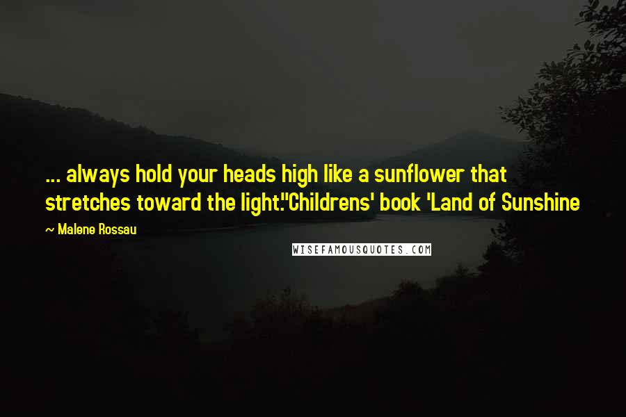 Malene Rossau Quotes: ... always hold your heads high like a sunflower that stretches toward the light."Childrens' book 'Land of Sunshine