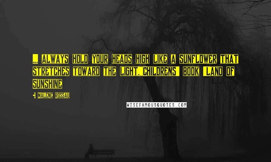 Malene Rossau Quotes: ... always hold your heads high like a sunflower that stretches toward the light."Childrens' book 'Land of Sunshine