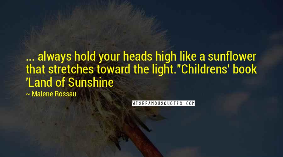 Malene Rossau Quotes: ... always hold your heads high like a sunflower that stretches toward the light."Childrens' book 'Land of Sunshine