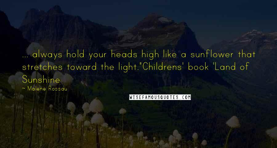 Malene Rossau Quotes: ... always hold your heads high like a sunflower that stretches toward the light."Childrens' book 'Land of Sunshine
