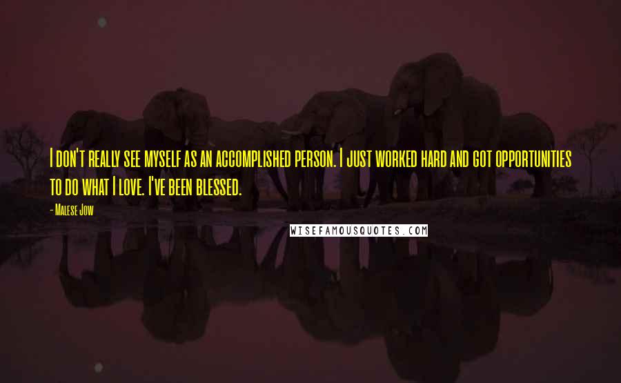 Malese Jow Quotes: I don't really see myself as an accomplished person. I just worked hard and got opportunities to do what I love. I've been blessed.