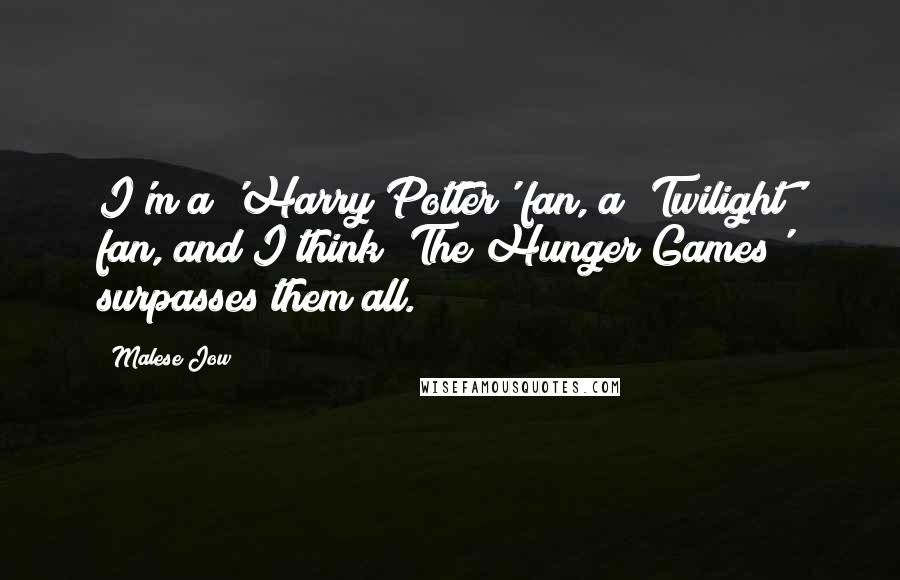 Malese Jow Quotes: I'm a 'Harry Potter' fan, a 'Twilight' fan, and I think 'The Hunger Games' surpasses them all.