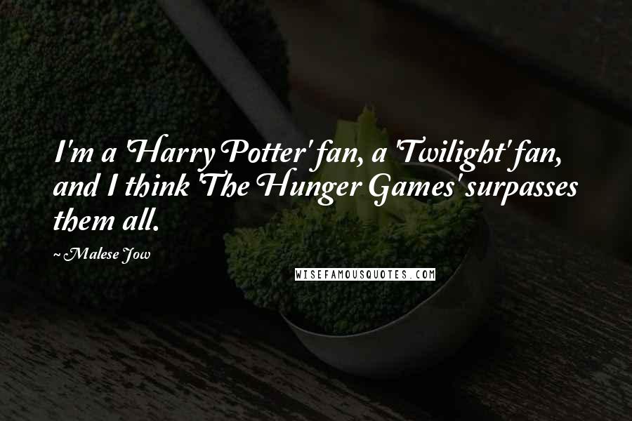 Malese Jow Quotes: I'm a 'Harry Potter' fan, a 'Twilight' fan, and I think 'The Hunger Games' surpasses them all.