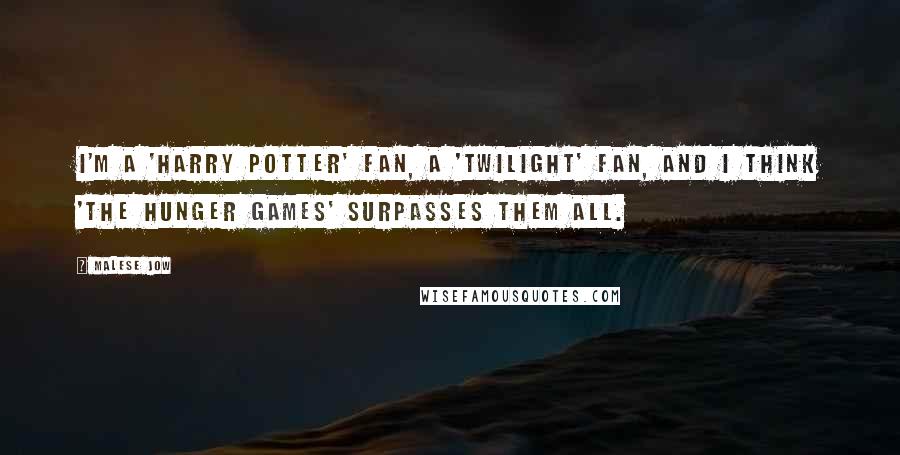 Malese Jow Quotes: I'm a 'Harry Potter' fan, a 'Twilight' fan, and I think 'The Hunger Games' surpasses them all.